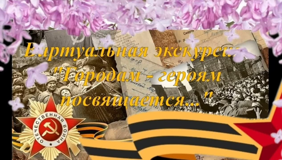 Виртуальная экскурсия "Городам - Героям посвящается..." Виртуальная экскурсия "Городам - Героям посвящается...".